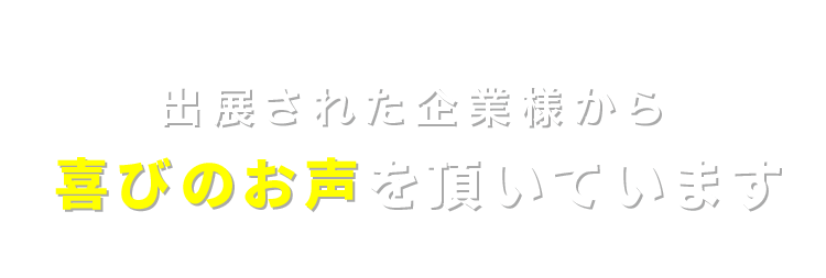 出展された企業様から喜びのお声を頂いています